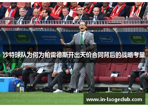 沙特球队为何为帕雷德斯开出天价合同背后的战略考量 沙特球队为何为帕雷德斯开出天价合同背后的战略考量