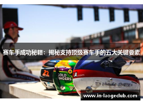 赛车手成功秘籍:揭秘支持顶级赛车手的五大关键要素 赛车手成功秘籍:揭秘支持顶级赛车手的五大关键要素