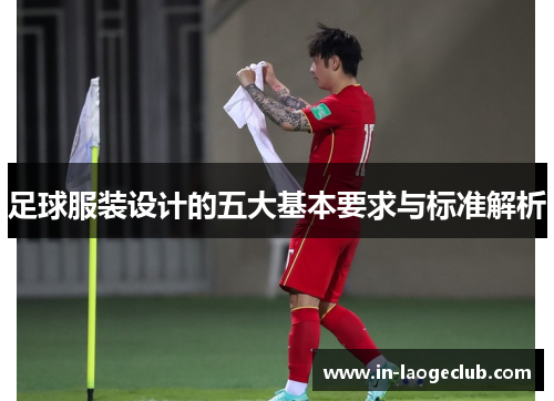 足球服装设计的五大基本要求与标准解析 足球服装设计的五大基本要求与标准解析
