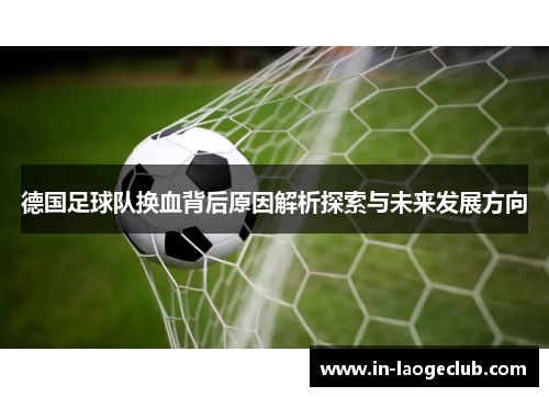 德国足球队换血背后原因解析探索与未来发展方向 德国足球队换血背后原因解析探索与未来发展方向