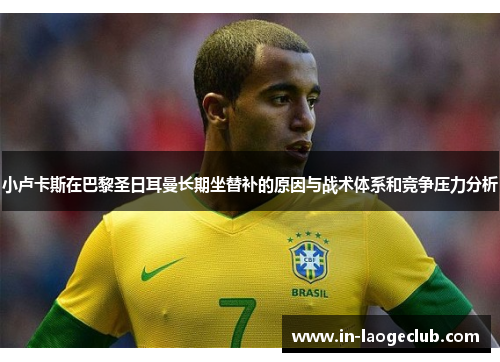 小卢卡斯在巴黎圣日耳曼长期坐替补的原因与战术体系和竞争压力分析 小卢卡斯在巴黎圣日耳曼长期坐替补的原因与战术体系和竞争压力分析
