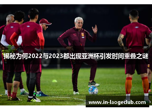 揭秘为何2022与2023都出现亚洲杯引发时间重叠之谜 揭秘为何2022与2023都出现亚洲杯引发时间重叠之谜