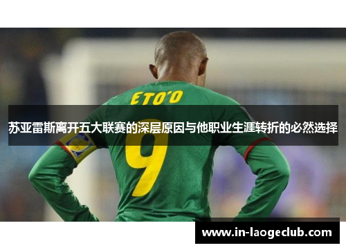 苏亚雷斯离开五大联赛的深层原因与他职业生涯转折的必然选择