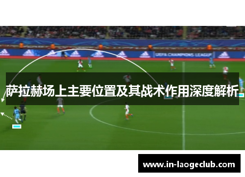 萨拉赫场上主要位置及其战术作用深度解析