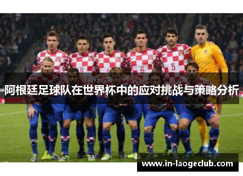 阿根廷足球队在世界杯中的应对挑战与策略分析