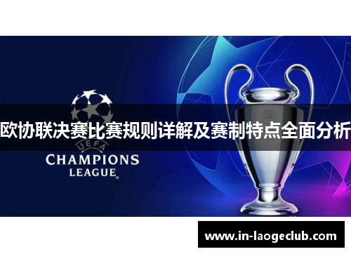 欧协联决赛比赛规则详解及赛制特点全面分析