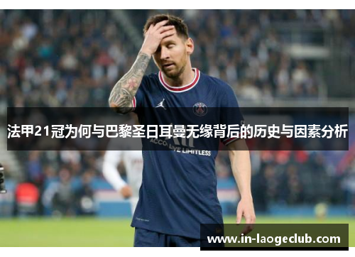 法甲21冠为何与巴黎圣日耳曼无缘背后的历史与因素分析 法甲21冠为何与巴黎圣日耳曼无缘背后的历史与因素分析