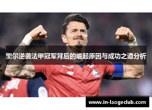 里尔逆袭法甲冠军背后的崛起原因与成功之道分析 里尔逆袭法甲冠军背后的崛起原因与成功之道分析