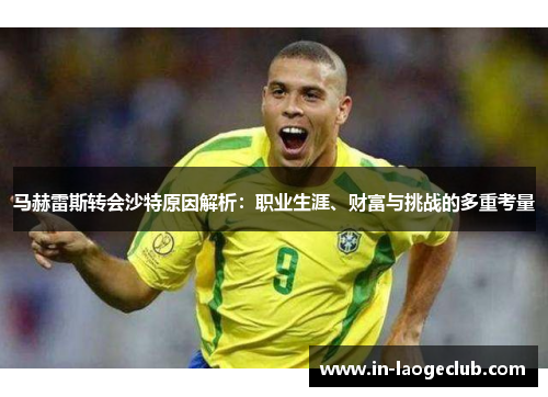 马赫雷斯转会沙特原因解析:职业生涯、财富与挑战的多重考量 马赫雷斯转会沙特原因解析:职业生涯、财富与挑战的多重考量