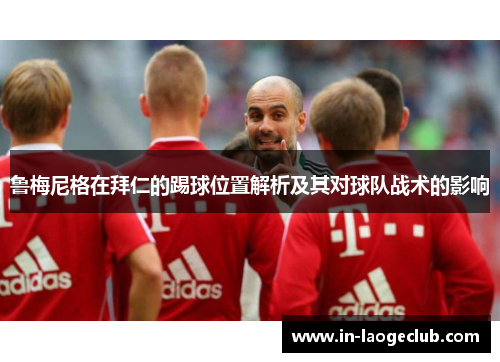鲁梅尼格在拜仁的踢球位置解析及其对球队战术的影响