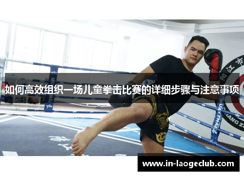 如何高效组织一场儿童拳击比赛的详细步骤与注意事项 如何高效组织一场儿童拳击比赛的详细步骤与注意事项