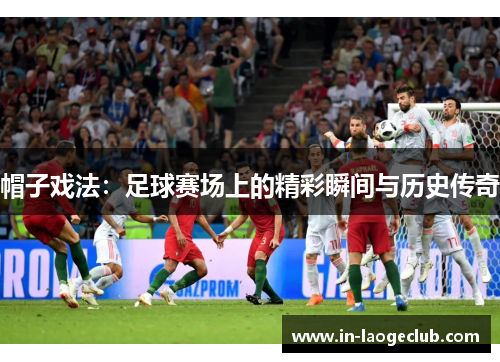 帽子戏法：足球赛场上的精彩瞬间与历史传奇