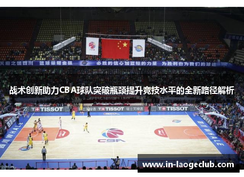 战术创新助力CBA球队突破瓶颈提升竞技水平的全新路径解析