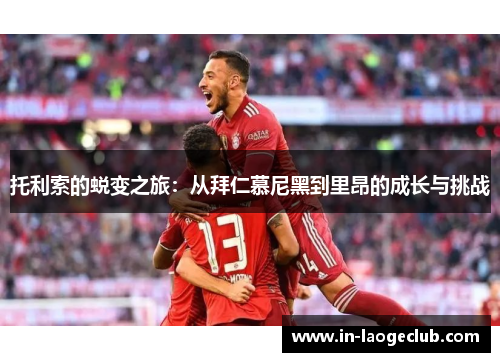 托利索的蜕变之旅：从拜仁慕尼黑到里昂的成长与挑战