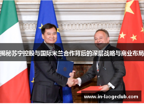 揭秘苏宁控股与国际米兰合作背后的深层战略与商业布局