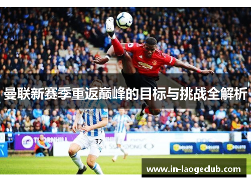 曼联新赛季重返巅峰的目标与挑战全解析
