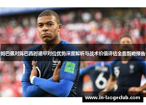 姆巴佩对阵巴西时德甲对位优势深度解析与战术价值评估全面前瞻报告