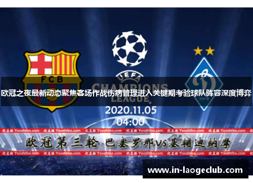 欧冠之夜最新动态聚焦客场作战伤病管理进入关键期考验球队阵容深度博弈