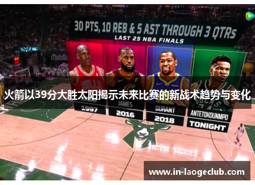 火箭以39分大胜太阳揭示未来比赛的新战术趋势与变化