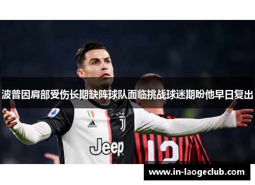 波普因肩部受伤长期缺阵球队面临挑战球迷期盼他早日复出