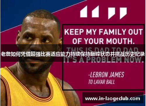 老詹如何凭借超强比赛适应能力持续保持巅峰状态并挑战历史纪录 老詹如何凭借超强比赛适应能力持续保持巅峰状态并挑战历史纪录