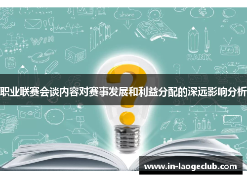 职业联赛会谈内容对赛事发展和利益分配的深远影响分析