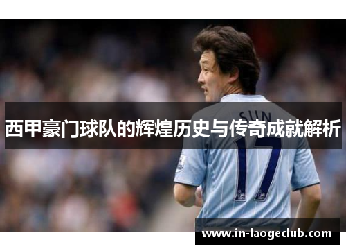 西甲豪门球队的辉煌历史与传奇成就解析