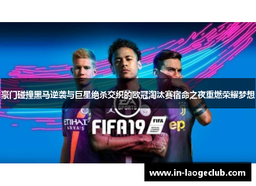 豪门碰撞黑马逆袭与巨星绝杀交织的欧冠淘汰赛宿命之夜重燃荣耀梦想