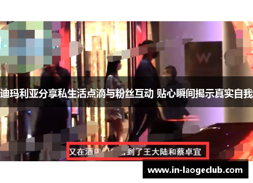 迪玛利亚分享私生活点滴与粉丝互动 贴心瞬间揭示真实自我