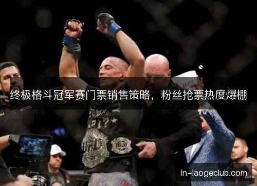 终极格斗冠军赛门票销售策略,粉丝抢票热度爆棚 终极格斗冠军赛门票销售策略,粉丝抢票热度爆棚