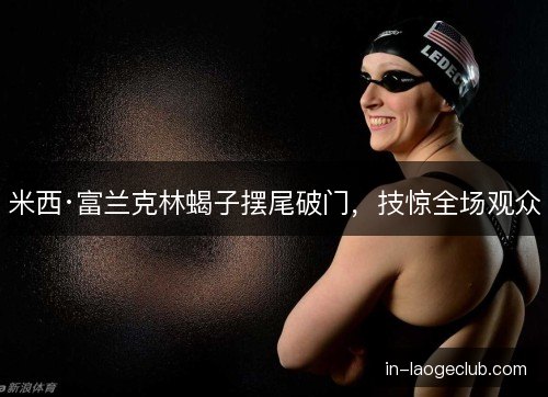米西·富兰克林蝎子摆尾破门，技惊全场观众