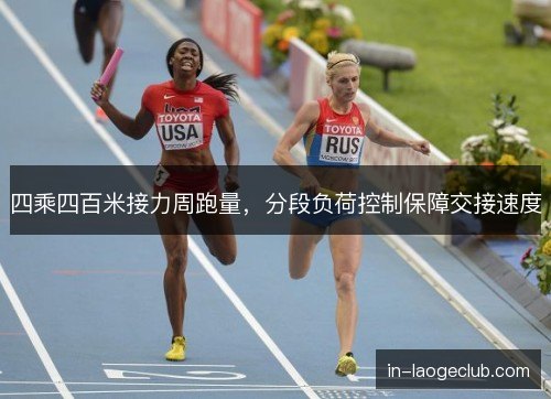 四乘四百米接力周跑量，分段负荷控制保障交接速度