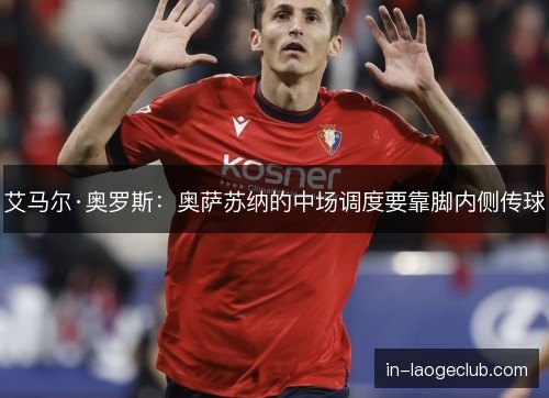 艾马尔·奥罗斯：奥萨苏纳的中场调度要靠脚内侧传球