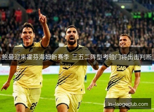 鲍曼迎来霍芬海姆新赛季 三五二阵型考验门将出击判断